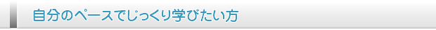 自分のペースでじっくり学びたい方