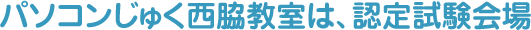 パソコンじゅく西脇教室は、認定試験会場